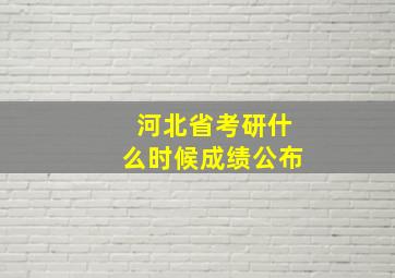 河北省考研什么时候成绩公布