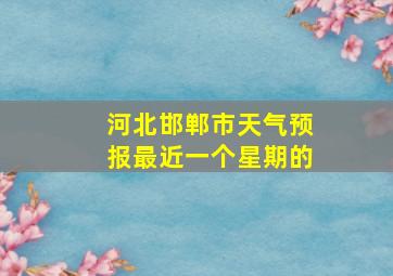 河北邯郸市天气预报最近一个星期的