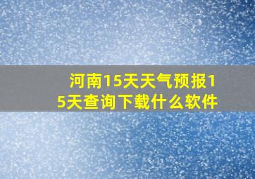 河南15天天气预报15天查询下载什么软件