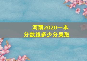 河南2020一本分数线多少分录取