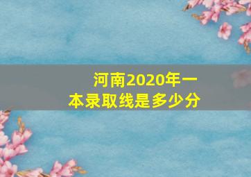 河南2020年一本录取线是多少分