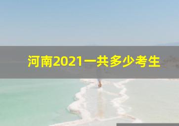 河南2021一共多少考生