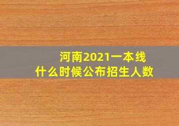 河南2021一本线什么时候公布招生人数