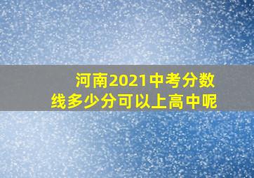 河南2021中考分数线多少分可以上高中呢