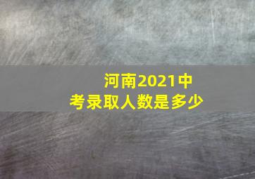 河南2021中考录取人数是多少