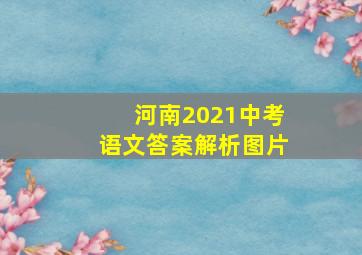 河南2021中考语文答案解析图片