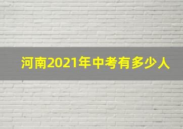 河南2021年中考有多少人