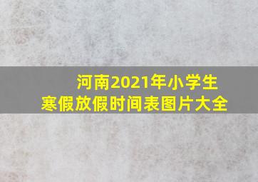 河南2021年小学生寒假放假时间表图片大全