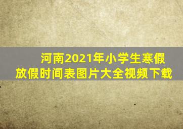 河南2021年小学生寒假放假时间表图片大全视频下载