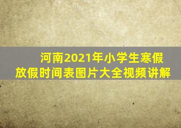 河南2021年小学生寒假放假时间表图片大全视频讲解