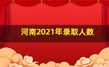 河南2021年录取人数