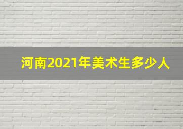 河南2021年美术生多少人