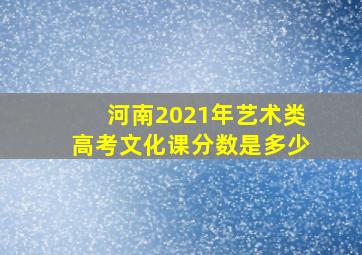 河南2021年艺术类高考文化课分数是多少