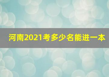 河南2021考多少名能进一本