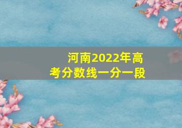 河南2022年高考分数线一分一段