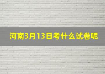 河南3月13日考什么试卷呢