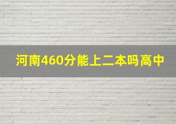 河南460分能上二本吗高中