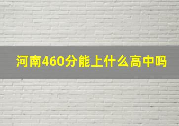 河南460分能上什么高中吗