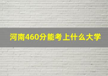 河南460分能考上什么大学