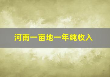 河南一亩地一年纯收入