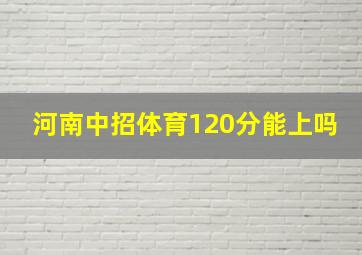 河南中招体育120分能上吗