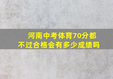 河南中考体育70分都不过合格会有多少成绩吗