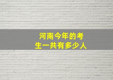 河南今年的考生一共有多少人