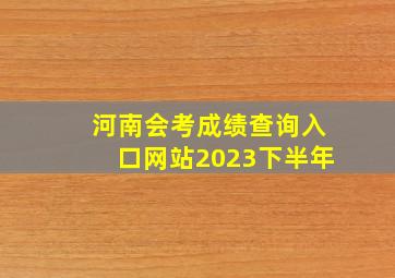 河南会考成绩查询入口网站2023下半年