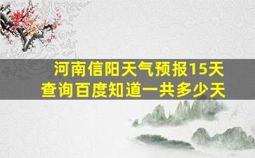 河南信阳天气预报15天查询百度知道一共多少天