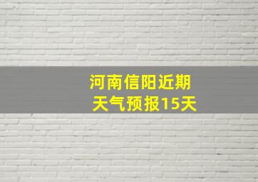 河南信阳近期天气预报15天