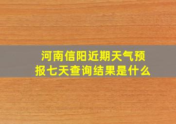 河南信阳近期天气预报七天查询结果是什么