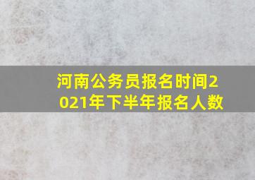 河南公务员报名时间2021年下半年报名人数