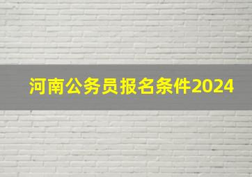 河南公务员报名条件2024