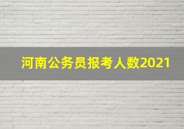 河南公务员报考人数2021