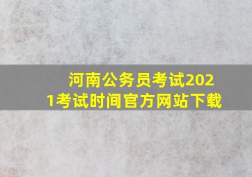 河南公务员考试2021考试时间官方网站下载