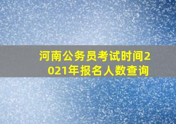 河南公务员考试时间2021年报名人数查询