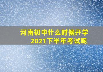 河南初中什么时候开学2021下半年考试呢