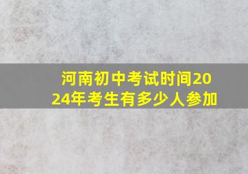 河南初中考试时间2024年考生有多少人参加