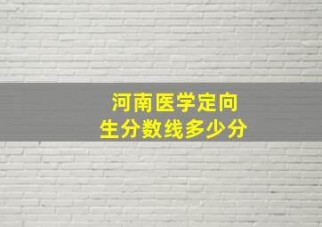 河南医学定向生分数线多少分