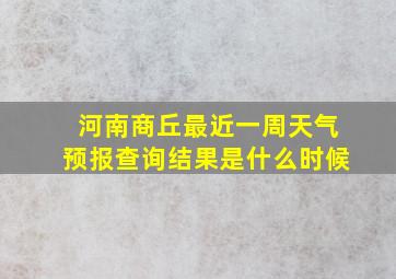 河南商丘最近一周天气预报查询结果是什么时候