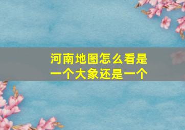 河南地图怎么看是一个大象还是一个