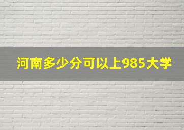 河南多少分可以上985大学