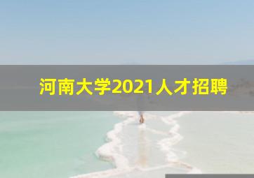 河南大学2021人才招聘