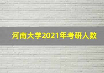 河南大学2021年考研人数