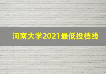 河南大学2021最低投档线