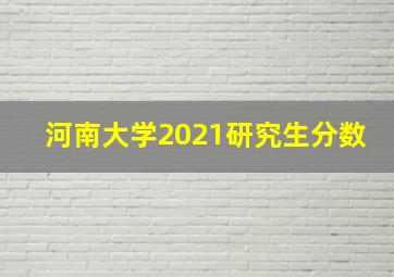 河南大学2021研究生分数