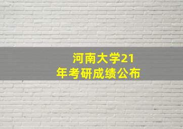 河南大学21年考研成绩公布