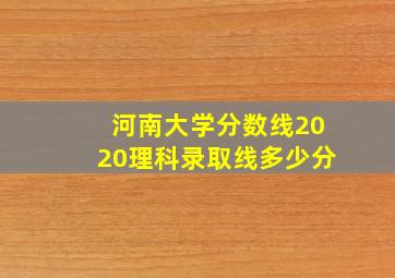 河南大学分数线2020理科录取线多少分