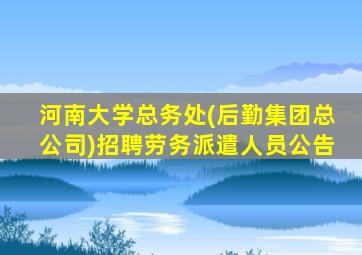 河南大学总务处(后勤集团总公司)招聘劳务派遣人员公告