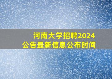 河南大学招聘2024公告最新信息公布时间